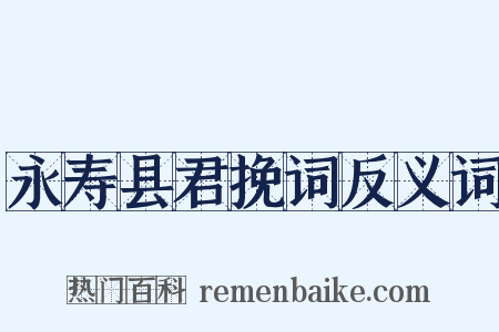 永寿县君挽词反义词是什么意思的图片